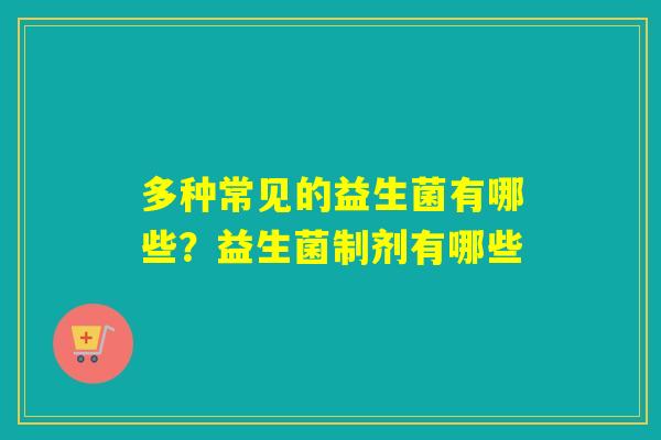 多种常见的益生菌有哪些？益生菌制剂有哪些