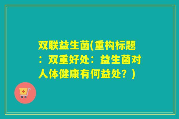 双联益生菌(重构标题:双重好处:益生菌对人体健康有何益处?) 双联益生菌(重构标题:双重好处:益生菌对人体健康有何益处?)