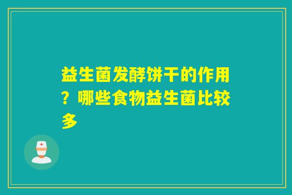 益生菌发酵饼干的作用？哪些食物益生菌比较多