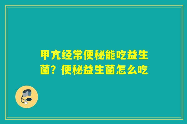 甲亢经常能吃益生菌？益生菌怎么吃
