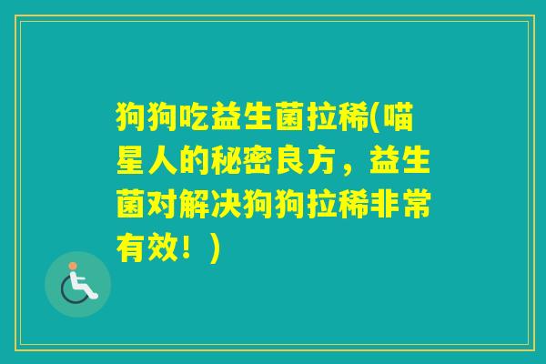 狗狗吃益生菌拉稀(喵星人的秘密良方,益生菌对解决狗狗拉稀非常有效!) 狗狗吃益生菌拉稀(喵星人的秘密良方,益生菌对解决狗狗拉稀非常有效!)