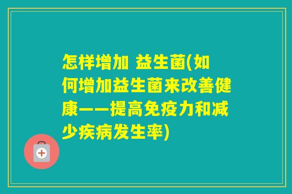 怎样增加 益生菌(如何增加益生菌来改善健康——提高力和减少发生率)