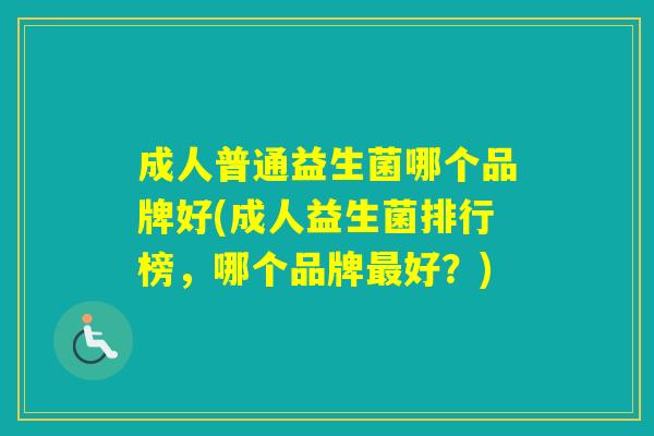 成人普通益生菌哪个品牌好(成人益生菌排行榜，哪个品牌好？)