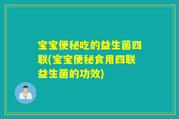 宝宝吃的益生菌四联(宝宝食用四联益生菌的功效)