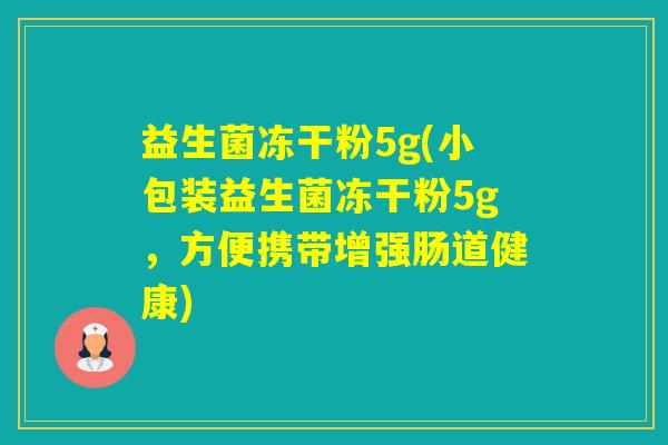 益生菌冻干粉5g(小包装益生菌冻干粉5g，方便携带增强肠道健康)