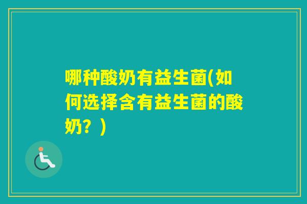 哪种酸奶有益生菌(如何选择含有益生菌的酸奶?) 哪种酸奶有益生菌(如何选择含有益生菌的酸奶?)