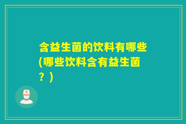 含益生菌的饮料有哪些(哪些饮料含有益生菌？)