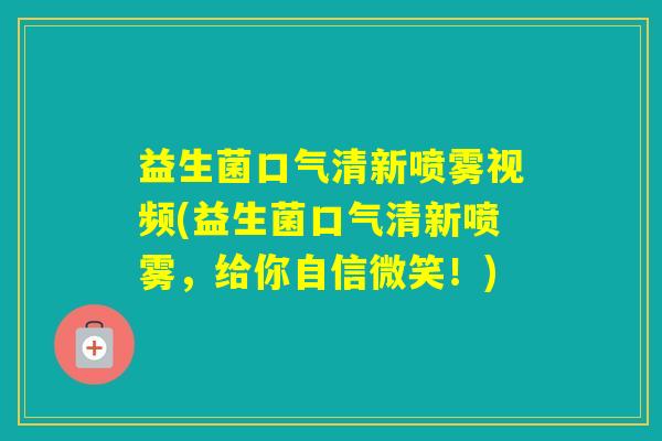 益生菌口气清新喷雾视频(益生菌口气清新喷雾，给你自信微笑！)