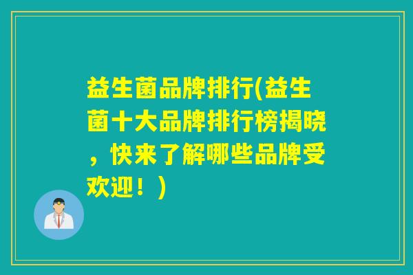 益生菌品牌排行(益生菌十大品牌排行榜揭晓，快来了解哪些品牌受欢迎！)