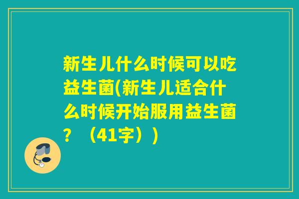 新生儿什么时候可以吃益生菌(新生儿适合什么时候开始服用益生菌？（41字）)