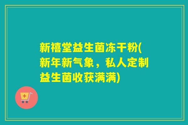新禧堂益生菌冻干粉(新年新气象，私人定制益生菌收获满满)