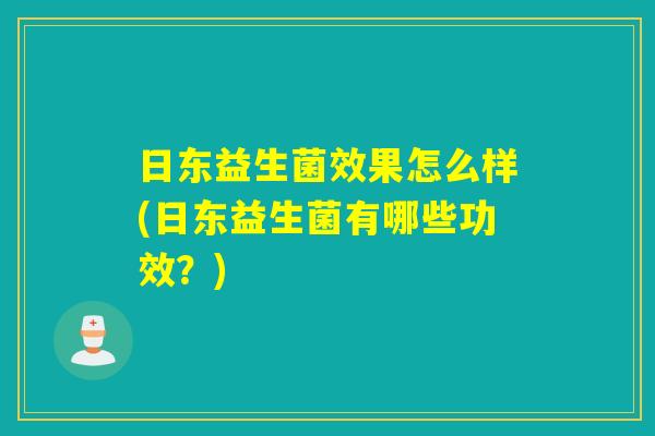日东益生菌效果怎么样(日东益生菌有哪些功效？)