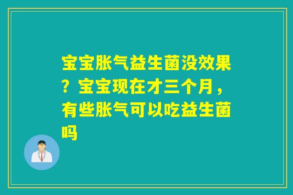 宝宝益生菌没效果？宝宝现在才三个月，有些可以吃益生菌吗