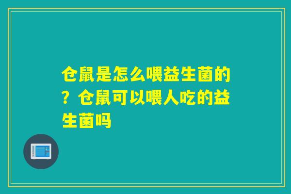 仓鼠是怎么喂益生菌的？仓鼠可以喂人吃的益生菌吗