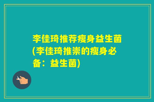 李佳琦推荐瘦身益生菌(李佳琦推崇的瘦身必备：益生菌)