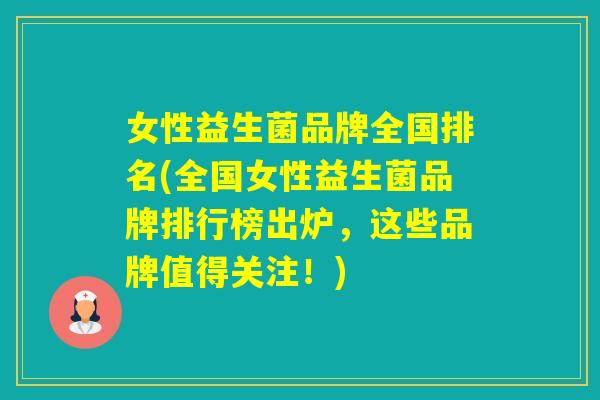 女性益生菌品牌全国排名(全国女性益生菌品牌排行榜出炉，这些品牌值得关注！)