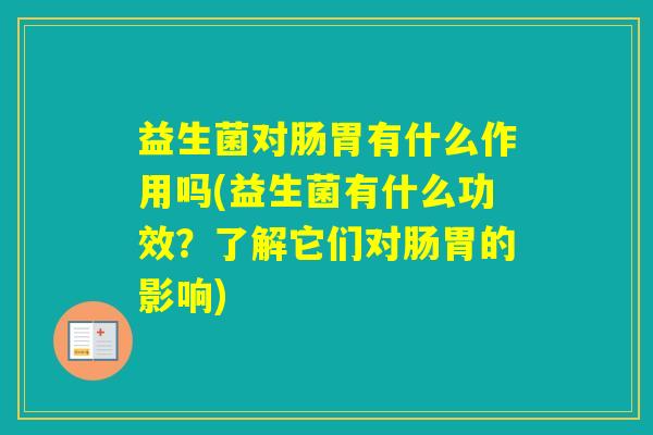 益生菌对肠胃有什么作用吗(益生菌有什么功效？了解它们对肠胃的影响)