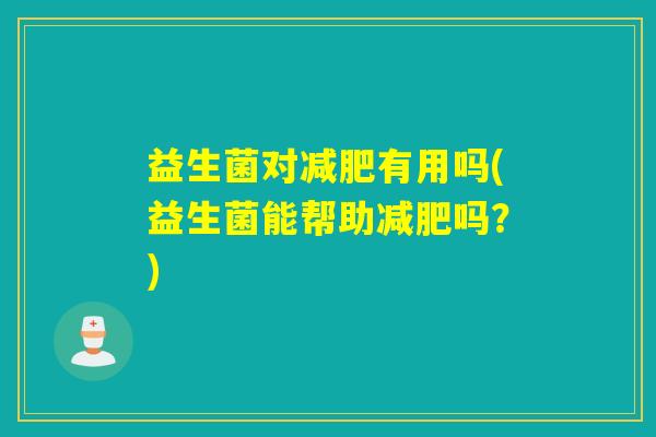 益生菌对有用吗(益生菌能帮助吗？)