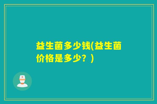 益生菌多少钱(益生菌价格是多少？)