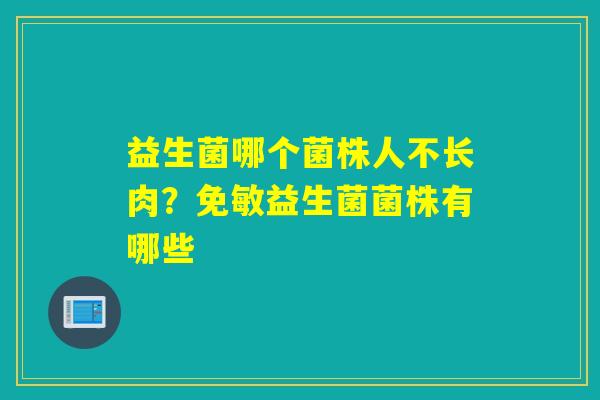 益生菌哪个菌株人不长肉？免敏益生菌菌株有哪些