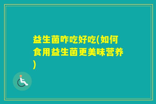 益生菌咋吃好吃(如何食用益生菌更美味营养)