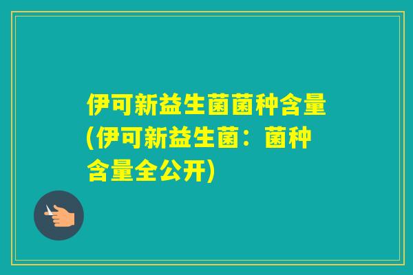 伊可新益生菌菌种含量(伊可新益生菌：菌种含量全公开)