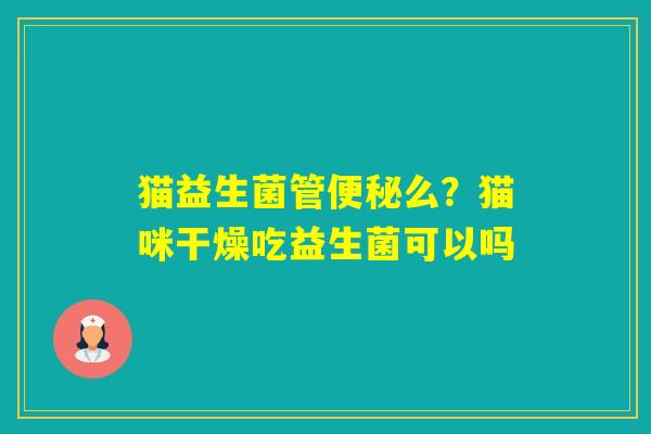 猫益生菌管么？猫咪干燥吃益生菌可以吗
