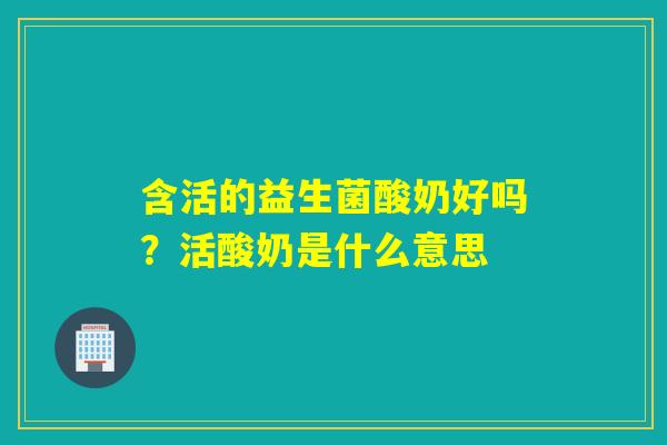 含活的益生菌酸奶好吗？活酸奶是什么意思