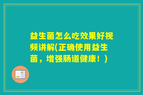 益生菌怎么吃效果好视频讲解(正确使用益生菌，增强肠道健康！)
