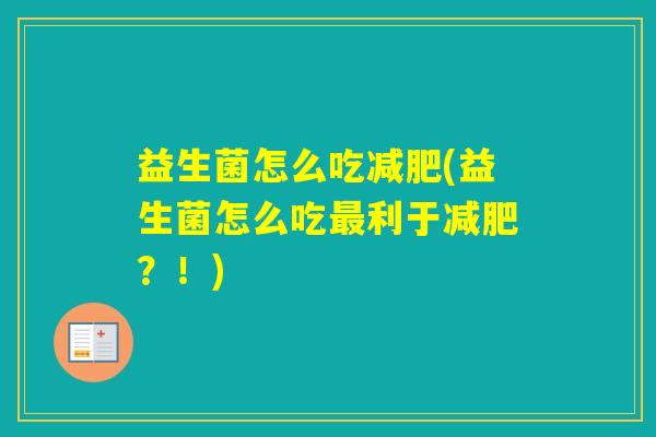 益生菌怎么吃(益生菌怎么吃利于?!) 益生菌怎么吃(益生菌怎么吃利于?!)