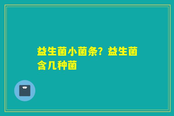 益生菌小菌条？益生菌含几种菌