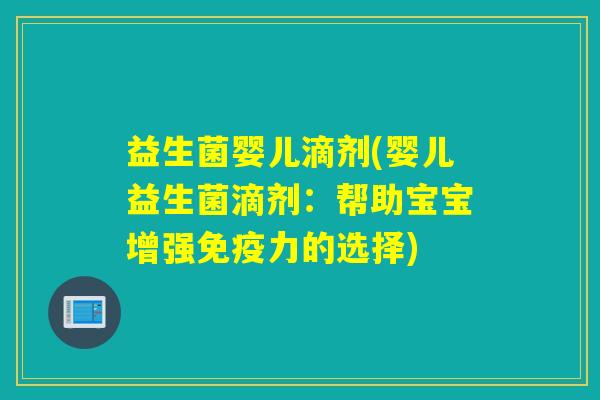 益生菌婴儿滴剂(婴儿益生菌滴剂:帮助宝宝增强力的选择) 益生菌婴儿滴剂(婴儿益生菌滴剂:帮助宝宝增强力的选择)