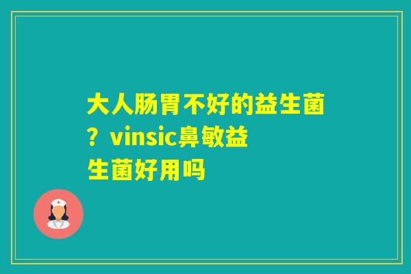 大人肠胃不好的益生菌？vinsic鼻敏益生菌好用吗
