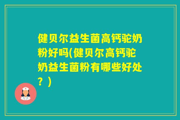 健贝尔益生菌高钙驼奶粉好吗(健贝尔高钙驼奶益生菌粉有哪些好处？)