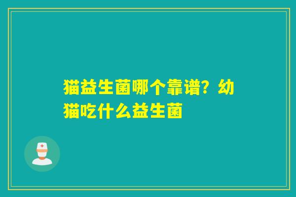 猫益生菌哪个靠谱？幼猫吃什么益生菌