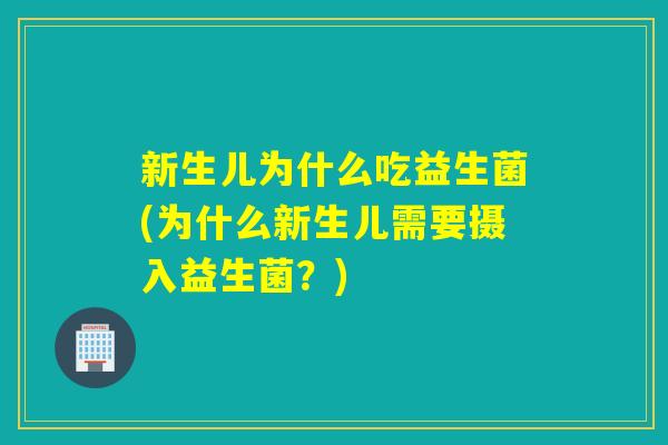 新生儿为什么吃益生菌(为什么新生儿需要摄入益生菌?) 新生儿为什么吃益生菌(为什么新生儿需要摄入益生菌?)