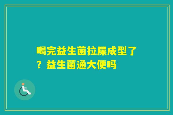 喝完益生菌拉屎成型了？益生菌通大便吗