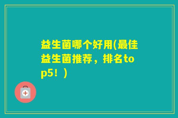 益生菌哪个好用(佳益生菌推荐,排名top5!) 益生菌哪个好用(佳益生菌推荐,排名top5!)