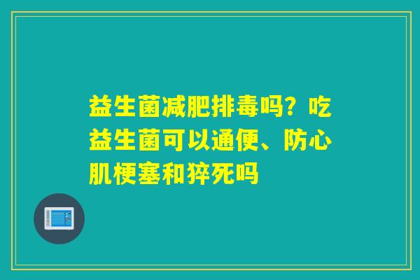 益生菌吗?吃益生菌可以通便、防心肌梗塞和猝死吗 益生菌吗?吃益生菌可以通便、防心肌梗塞和猝死吗