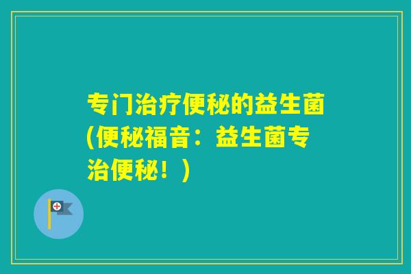 专门的益生菌(福音：益生菌专！)
