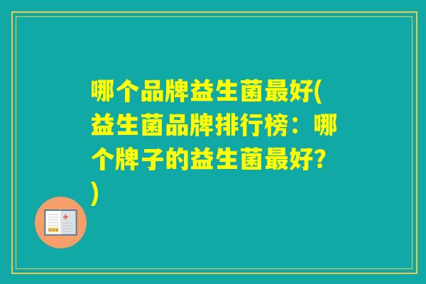 哪个品牌益生菌好(益生菌品牌排行榜：哪个牌子的益生菌好？)