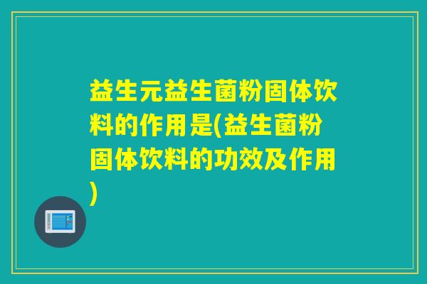益生元益生菌粉固体饮料的作用是(益生菌粉固体饮料的功效及作用)