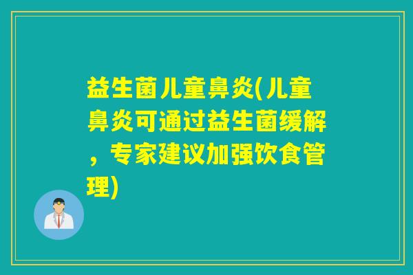 益生菌儿童(儿童可通过益生菌缓解,专家建议加强饮食管理) 益生菌儿童(儿童可通过益生菌缓解,专家建议加强饮食管理)