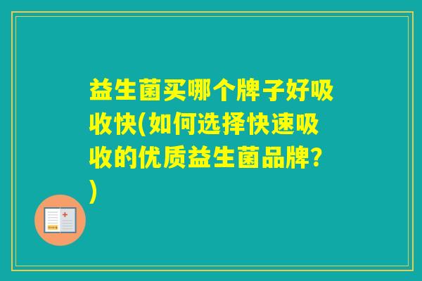 益生菌买哪个牌子好吸收快(如何选择快速吸收的优质益生菌品牌？)