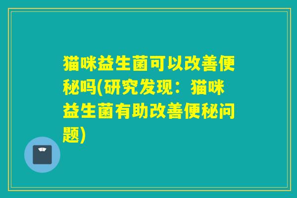 猫咪益生菌可以改善吗(研究发现：猫咪益生菌有助改善问题)