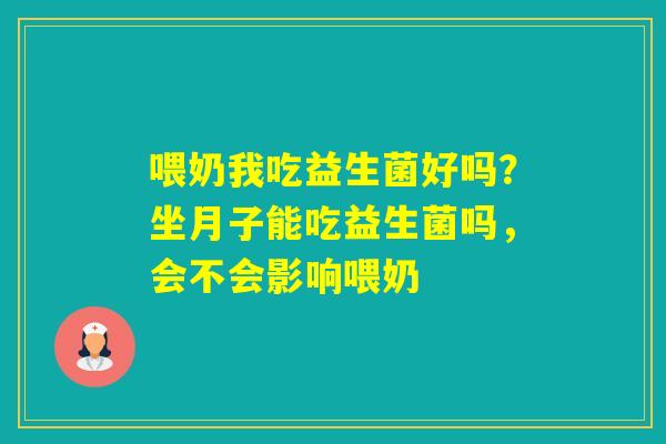 喂奶我吃益生菌好吗？坐月子能吃益生菌吗，会不会影响喂奶