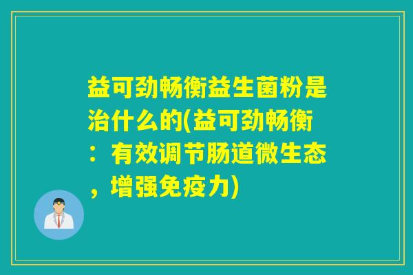 益可劲畅衡益生菌粉是什么的(益可劲畅衡：有效调节肠道微生态，增强力)
