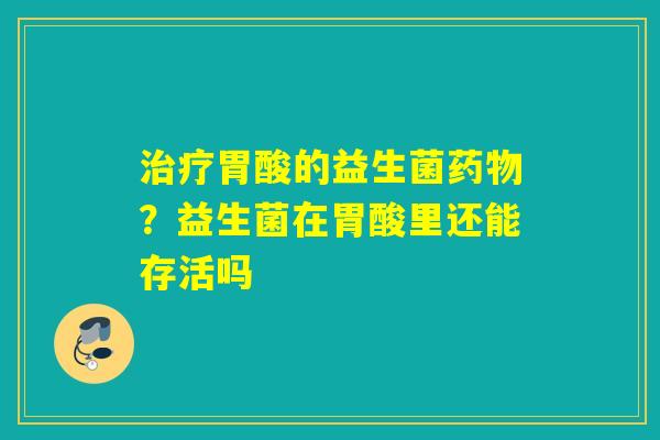 胃酸的益生菌？益生菌在胃酸里还能存活吗