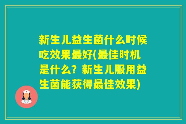 新生儿益生菌什么时候吃效果好(佳时机是什么？新生儿服用益生菌能获得佳效果)