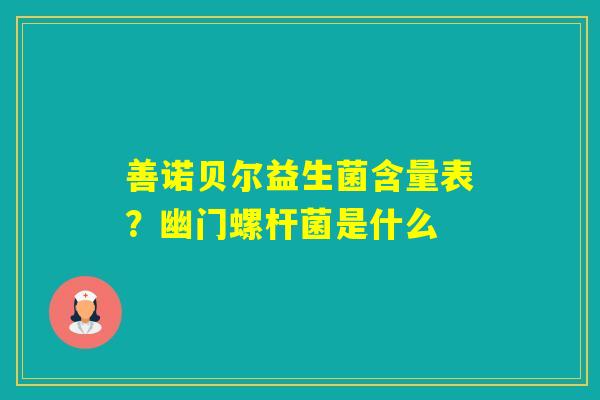 善诺贝尔益生菌含量表?幽门螺杆菌是什么 善诺贝尔益生菌含量表?幽门螺杆菌是什么
